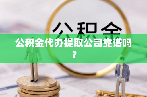 大武公积金代办提取公司靠谱吗？