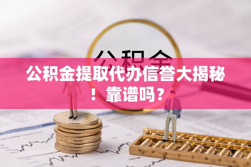 大武公积金提取代办信誉大揭秘！靠谱吗？