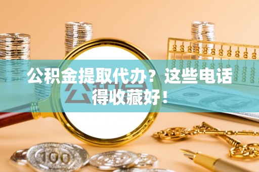 大武公积金提取代办？这些电话得收藏好！