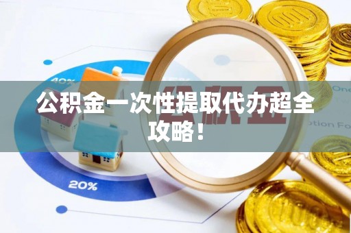 大武公积金一次性提取代办超全攻略！