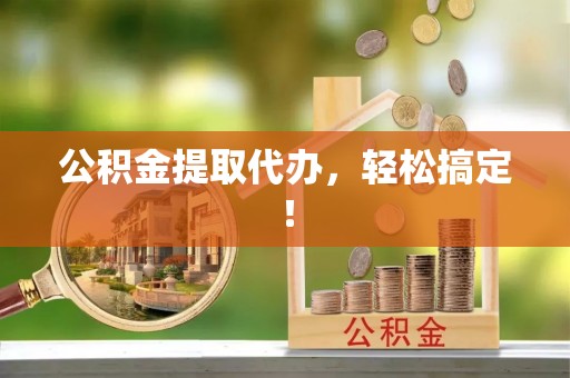 大武公积金提取代办，轻松搞定！