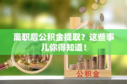 大武离职后公积金提取？这些事儿你得知道！