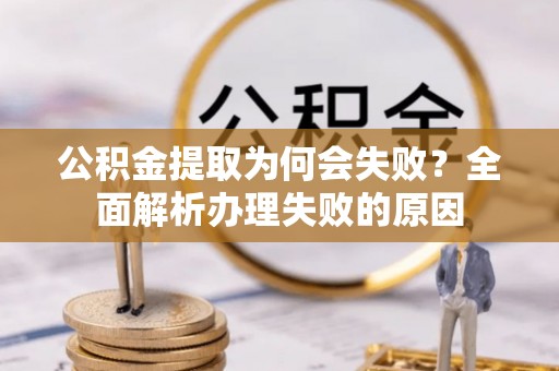 大武公积金提取为何会失败？全面解析办理失败的原因