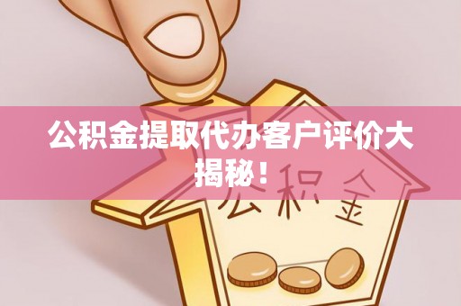 大武公积金提取代办客户评价大揭秘！