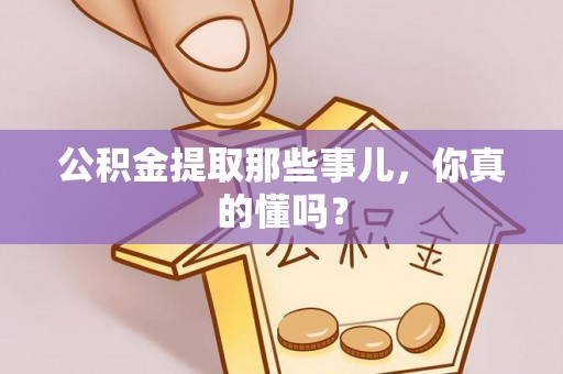 大武公积金提取那些事儿，你真的懂吗？