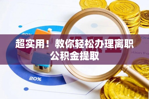 大武超实用！教你轻松办理离职公积金提取