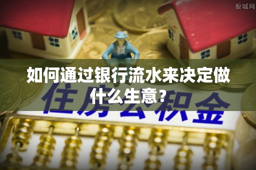 大武如何通过银行流水来决定做什么生意？
