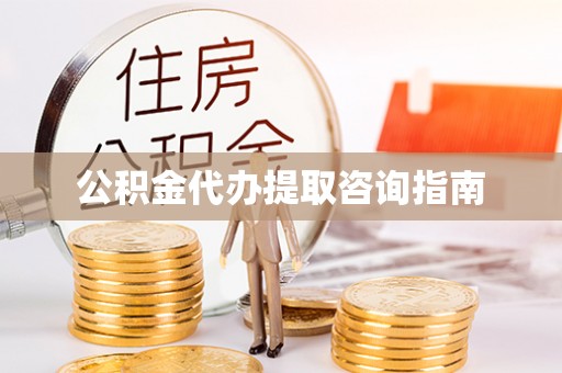 大武公积金代办提取咨询指南