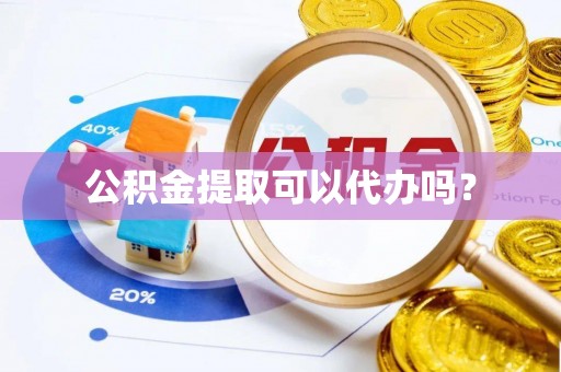 大武公积金提取可以代办吗？