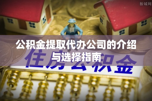 大武公积金提取代办公司的介绍与选择指南