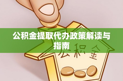 大武公积金提取代办政策解读与指南