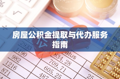 大武房屋公积金提取与代办服务指南