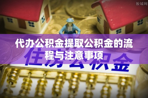 大武代办公积金提取公积金的流程与注意事项