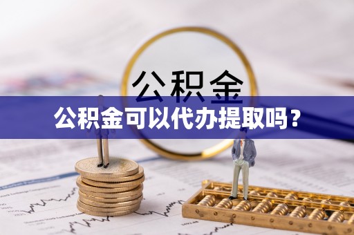 大武公积金可以代办提取吗？