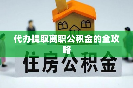 大武代办提取离职公积金的全攻略