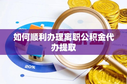 大武如何顺利办理离职公积金代办提取