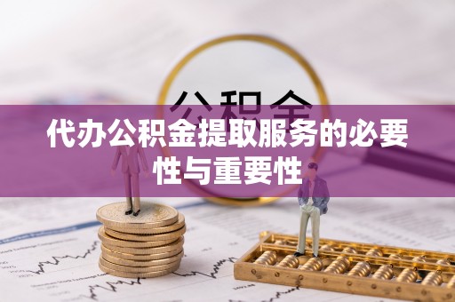 大武代办公积金提取服务的必要性与重要性