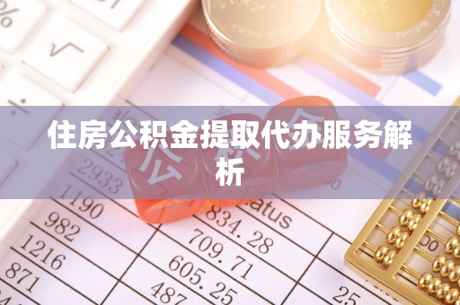 大武住房公积金提取代办服务解析