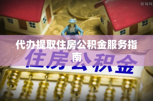 大武代办提取住房公积金服务指南