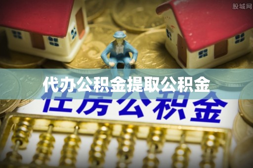 大武代办公积金提取公积金