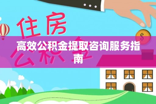 大武高效公积金提取咨询服务指南