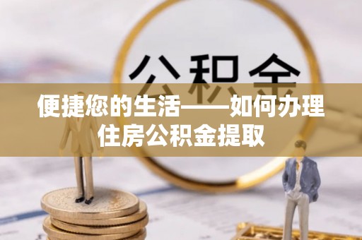 大武便捷您的生活——如何办理住房公积金提取