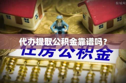大武代办提取公积金靠谱吗？