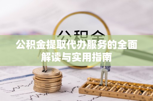 大武公积金提取代办服务的全面解读与实用指南