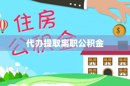 大武代办提取离职公积金