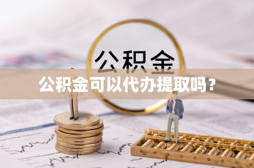 大武公积金可以代办提取吗？