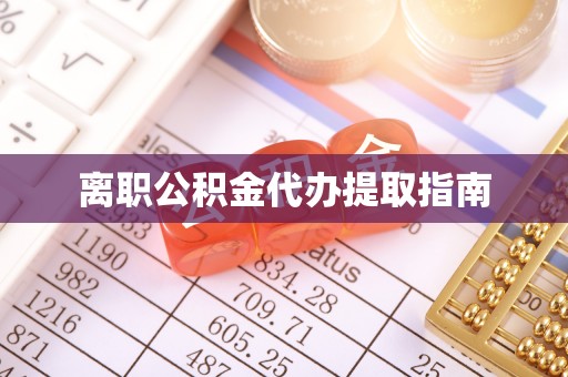 大武离职公积金代办提取指南