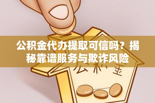 大武公积金代办提取可信吗？揭秘靠谱服务与欺诈风险